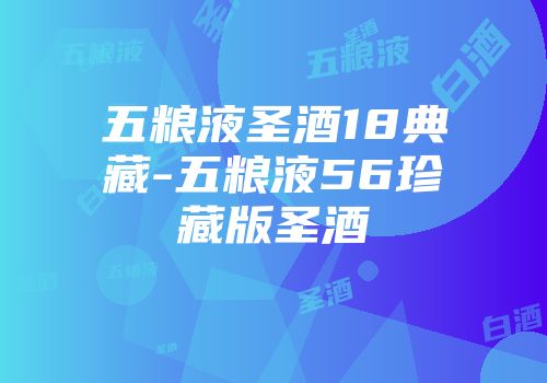 五粮液圣酒18典藏-五粮液56珍藏版圣酒