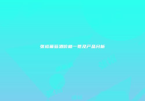 张裕葡萄酒价格一览及产品分析