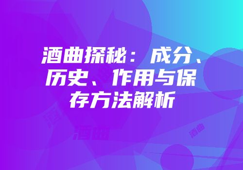 酒曲探秘：成分、历史、作用与保存方法解析