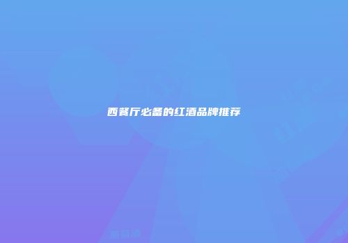 西餐厅必备的红酒品牌推荐