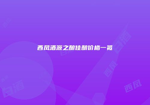 西凤酒源之酿佳酿价格一览