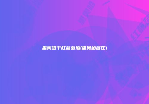 里奥哈干红葡萄酒(里奥哈名庄)