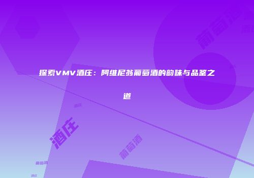 探索VMV酒庄：阿维尼翁葡萄酒的韵味与品鉴之道
