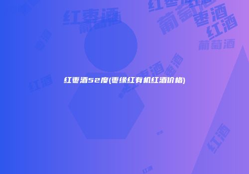 红枣酒52度(枣缘红有机红酒价格)