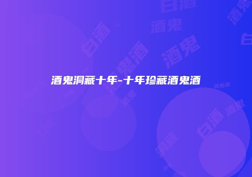 酒鬼洞藏十年-十年珍藏酒鬼酒