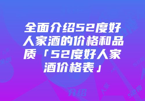 全面介绍52度好人家酒的价格和品质「52度好人家酒价格表」