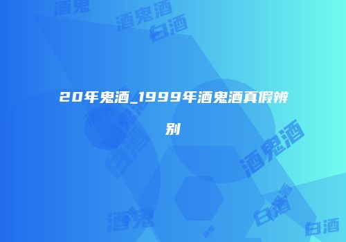 20年鬼酒_1999年酒鬼酒真假辨别