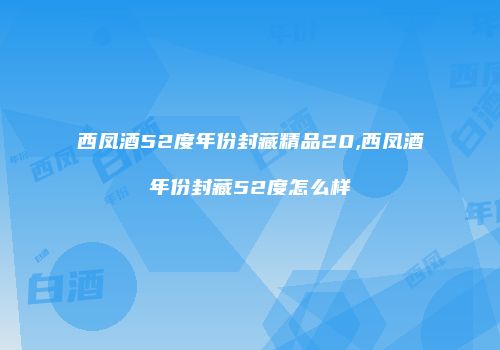 西凤酒52度年份封藏精品20,西凤酒年份封藏52度怎么样