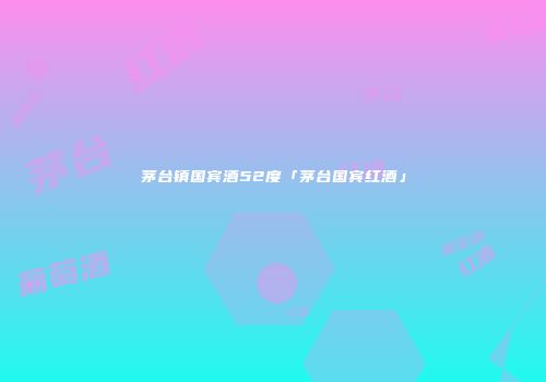 茅台镇国宾酒52度「茅台国宾红酒」