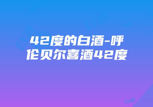 42度的白酒-呼伦贝尔喜酒42度