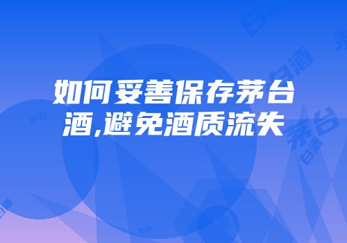 如何妥善保存茅台酒,避免酒质流失