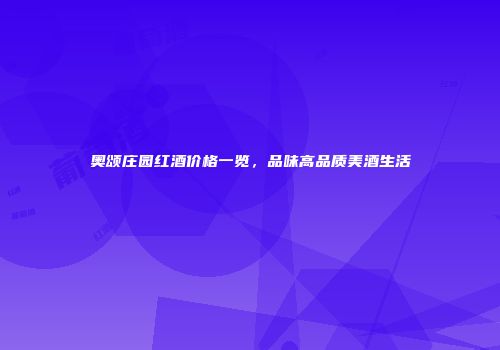 奥颂庄园红酒价格一览，品味高品质美酒生活