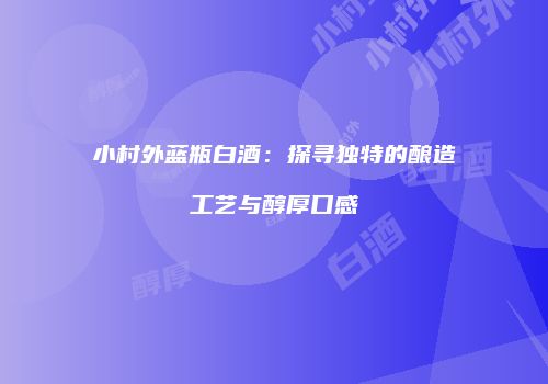 小村外蓝瓶白酒：探寻独特的酿造工艺与醇厚口感