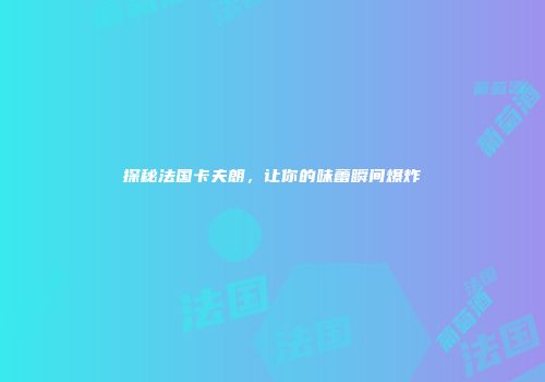 探秘法国卡夫朗，让你的味蕾瞬间爆炸