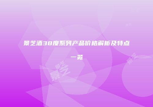 景芝酒38度系列产品价格解析及特点一览