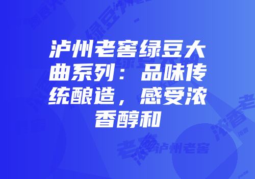 泸州老窖绿豆大曲系列：品味传统酿造，感受浓香醇和