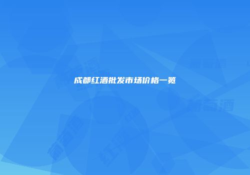 成都红酒批发市场价格一览