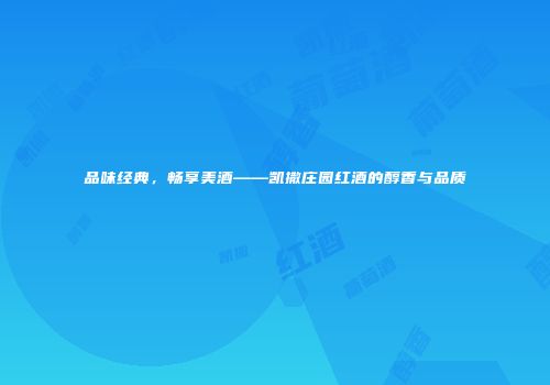 品味经典，畅享美酒——凯撒庄园红酒的醇香与品质