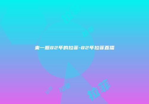 来一瓶82年的拉菲-82年拉菲直播