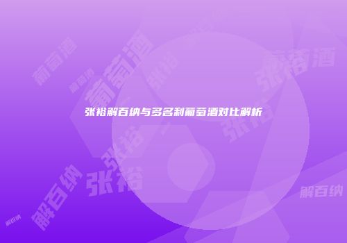 张裕解百纳与多名利葡萄酒对比解析