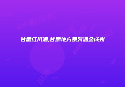 甘肃红川酒,甘肃地方系列酒金成州