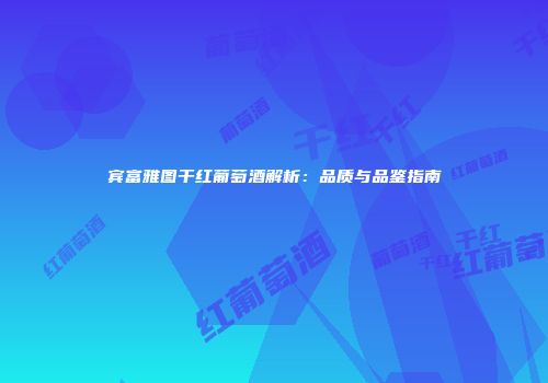 宾富雅图干红葡萄酒解析：品质与品鉴指南