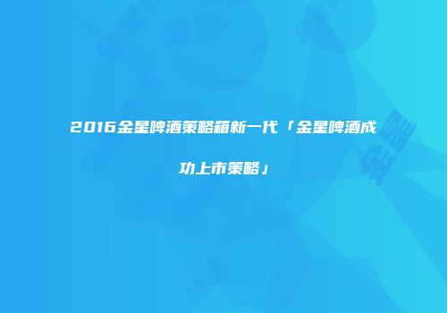 2016金星啤酒策略箱新一代「金星啤酒成功上市策略」