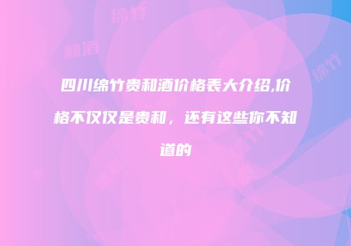 四川绵竹贵和酒价格表大介绍,价格不仅仅是贵和，还有这些你不知道的