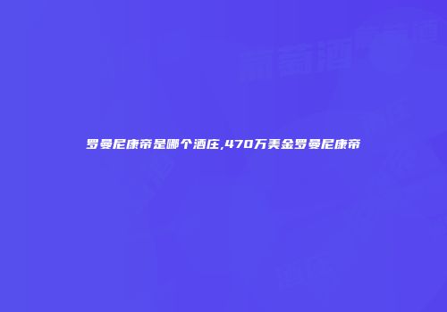 罗曼尼康帝是哪个酒庄,470万美金罗曼尼康帝