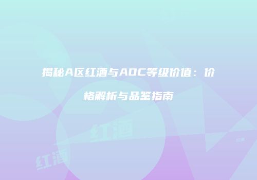 揭秘A区红酒与AOC等级价值：价格解析与品鉴指南