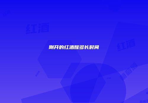 刚开的红酒醒多长时间