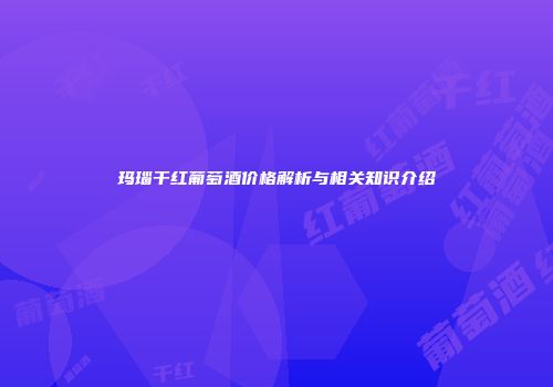 玛瑙干红葡萄酒价格解析与相关知识介绍