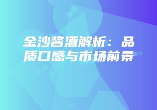 金沙酱酒解析：品质口感与市场前景