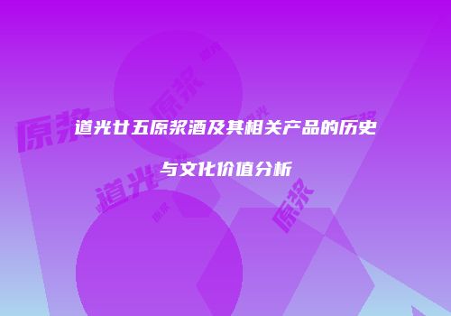 道光廿五原浆酒及其相关产品的历史与文化价值分析