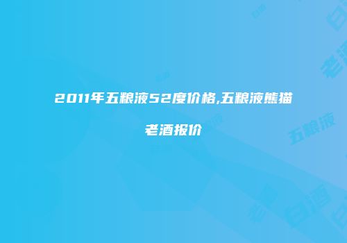 2011年五粮液52度价格,五粮液熊猫老酒报价