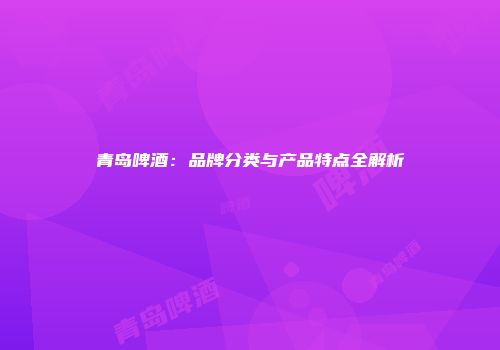 青岛啤酒：品牌分类与产品特点全解析