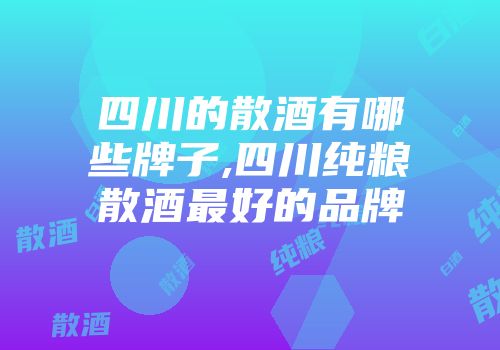 四川的散酒有哪些牌子,四川纯粮散酒最好的品牌