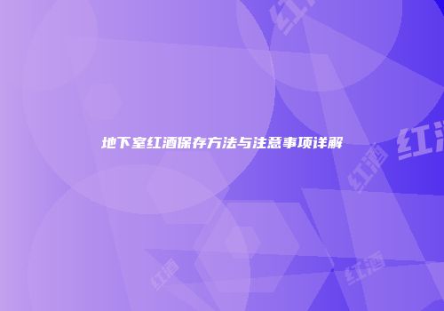 地下室红酒保存方法与注意事项详解
