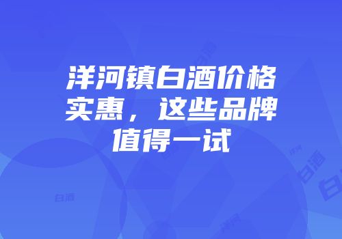 洋河镇白酒价格实惠，这些品牌值得一试