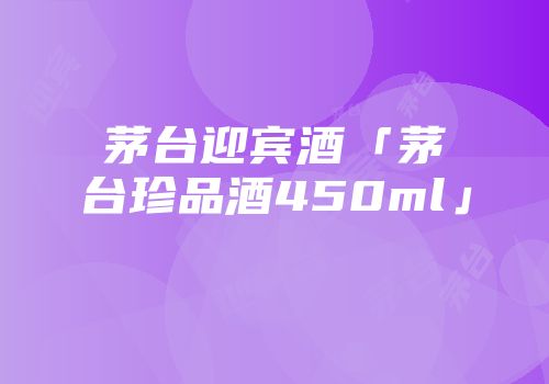 茅台迎宾酒「茅台珍品酒450ml」
