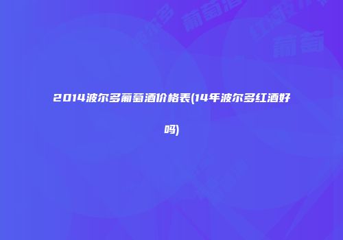 2014波尔多葡萄酒价格表(14年波尔多红酒好吗)