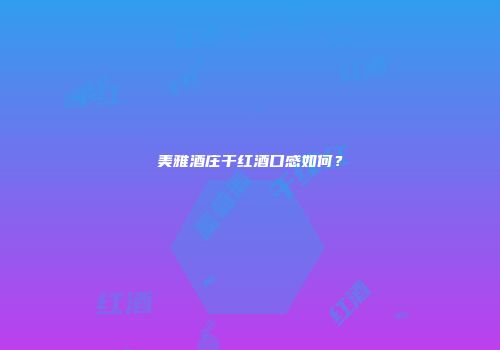 美雅酒庄干红酒口感如何？