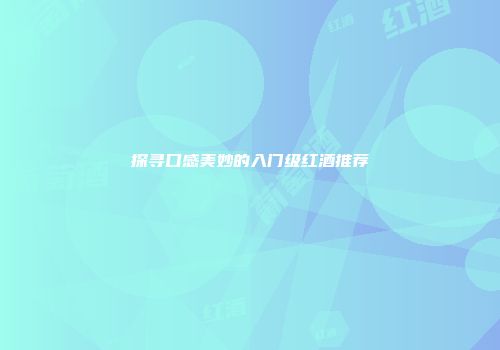探寻口感美妙的入门级红酒推荐