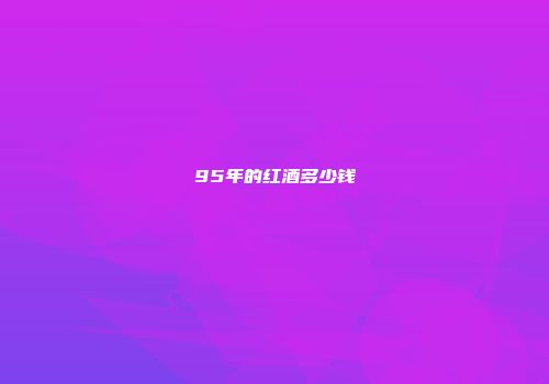 95年的红酒多少钱