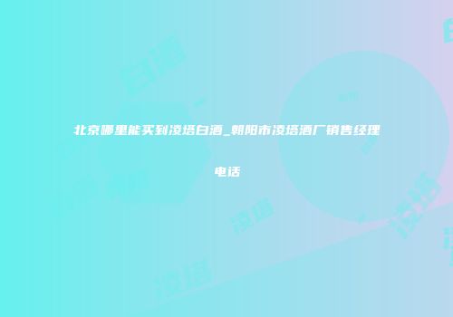 北京哪里能买到凌塔白酒_朝阳市凌塔酒厂销售经理电话