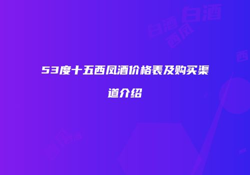 53度十五西凤酒价格表及购买渠道介绍