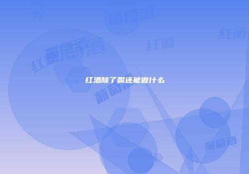 红酒除了喝还能做什么