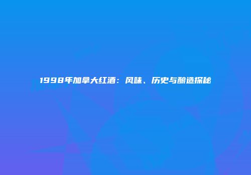 1998年加拿大红酒：风味、历史与酿造探秘