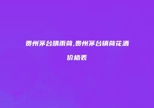 贵州茅台晴雨荷,贵州茅台镇荷花酒价格表
