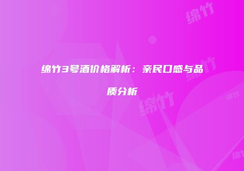 绵竹3号酒价格解析：亲民口感与品质分析